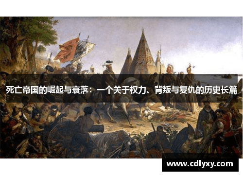 死亡帝国的崛起与衰落：一个关于权力、背叛与复仇的历史长篇